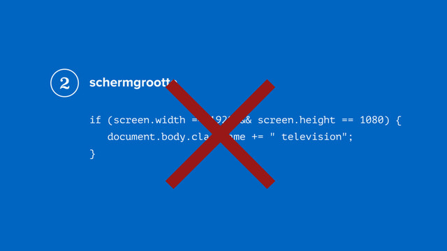 schermgrootte
if (screen.width == 1920 && screen.height == 1080) { 
document.body.className += " television"; 
}
2
×
