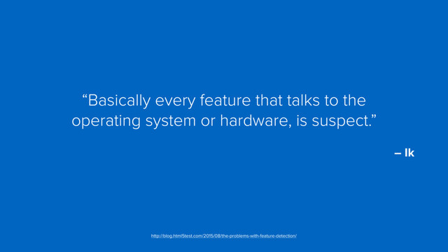 “Basically every feature that talks to the  
operating system or hardware, is suspect.”
 
– Ik
http://blog.html5test.com/2015/08/the-problems-with-feature-detection/
