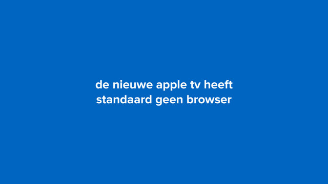 de nieuwe apple tv heeft  
standaard geen browser
