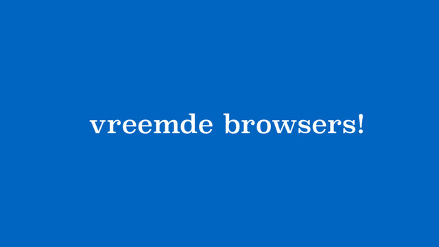 browsers!
vreemde
