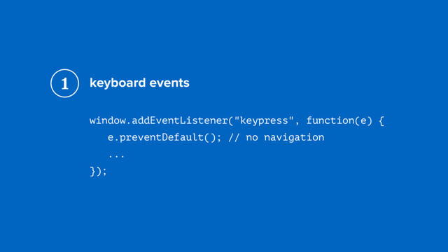 keyboard events
window.addEventListener("keypress", function(e) { 
e.preventDefault(); // no navigation 
...
});
1
