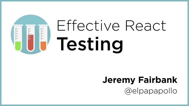 Effective React
Testing
Jeremy Fairbank
@elpapapollo
