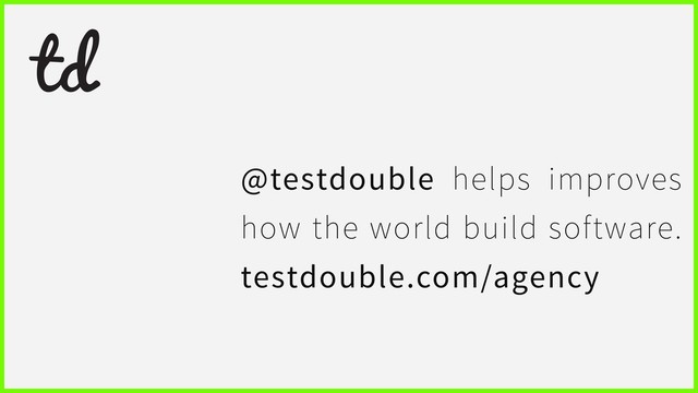 @testdouble helps improves
how the world build software.
testdouble.com/agency
