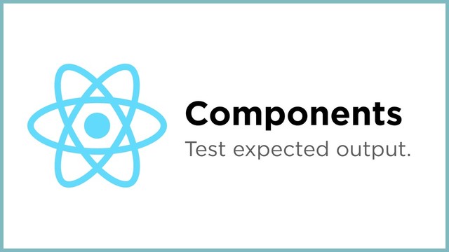 Components
Test expected output.
