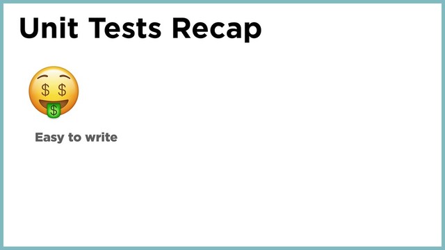 Unit Tests Recap
Easy to write
