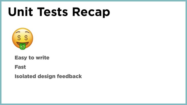 Unit Tests Recap
Easy to write
Fast
Isolated design feedback
