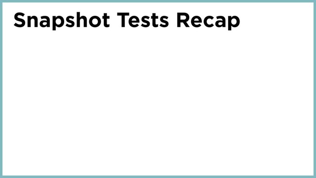 Snapshot Tests Recap
