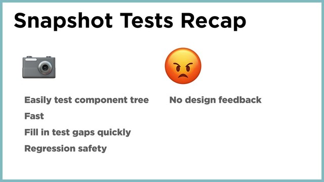 Snapshot Tests Recap

Easily test component tree
Fast
Fill in test gaps quickly
Regression safety
No design feedback
