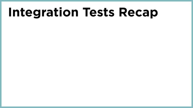 Integration Tests Recap
