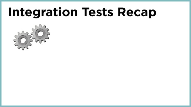 Integration Tests Recap
⚙⚙
