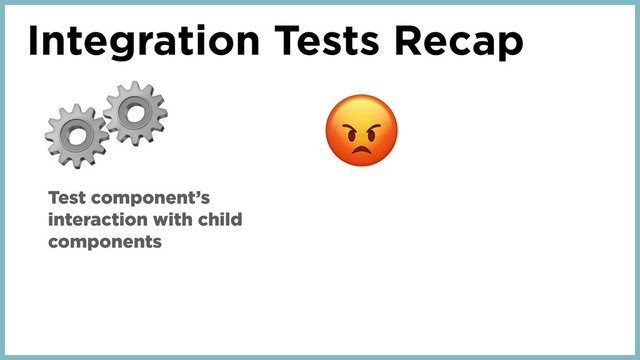 Integration Tests Recap
⚙
Test component’s
interaction with child
components
⚙
