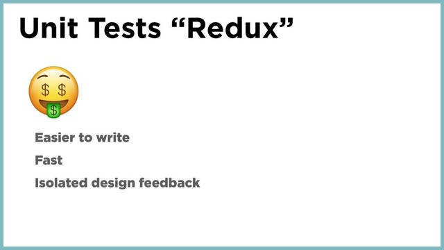 Unit Tests “Redux”
Easier to write
Fast
Isolated design feedback
