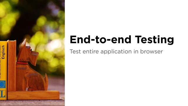 Test entire application in browser
End-to-end Testing
