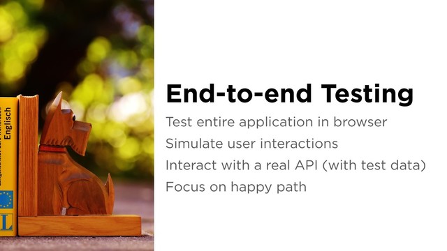 Test entire application in browser
Simulate user interactions
Interact with a real API (with test data)
Focus on happy path
End-to-end Testing
