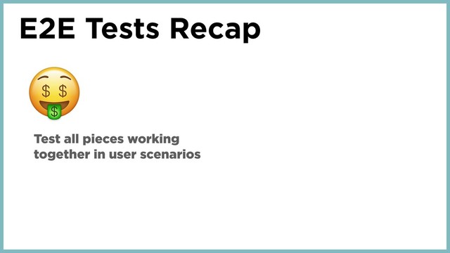 E2E Tests Recap
Test all pieces working
together in user scenarios
