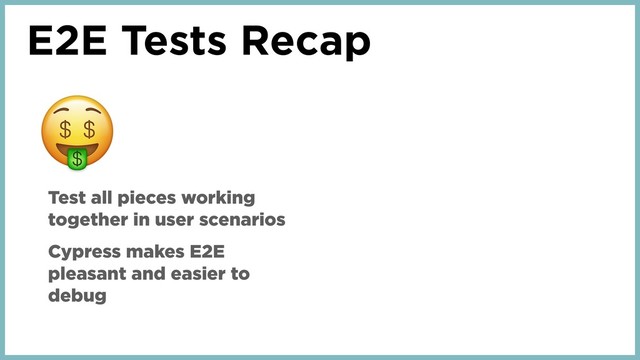E2E Tests Recap
Test all pieces working
together in user scenarios
Cypress makes E2E
pleasant and easier to
debug
