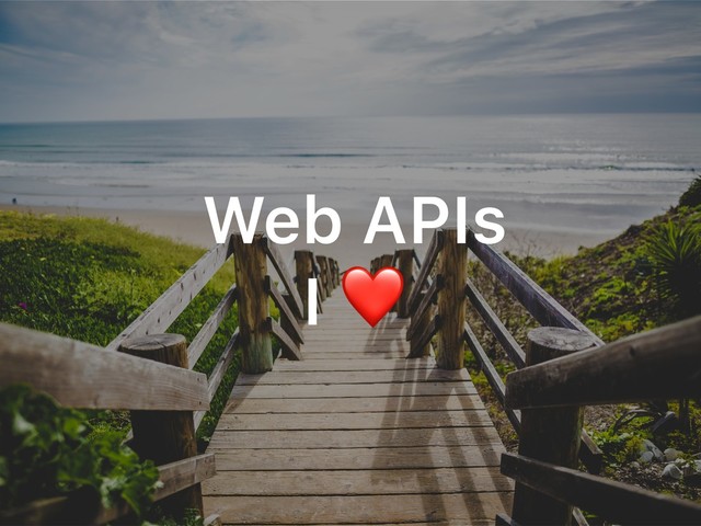 Web APIs
I ❤
