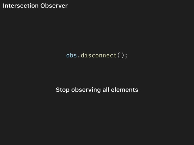 Intersection Observer
obs.disconnect();
Stop observing all elements

