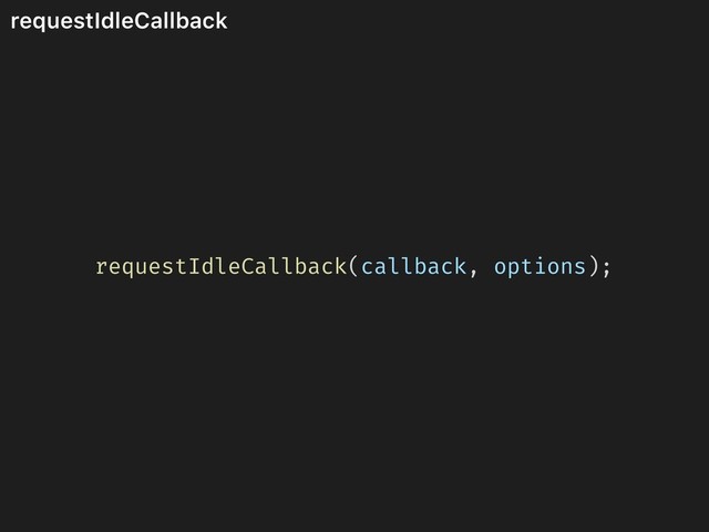 requestIdleCallback
requestIdleCallback(callback, options);
