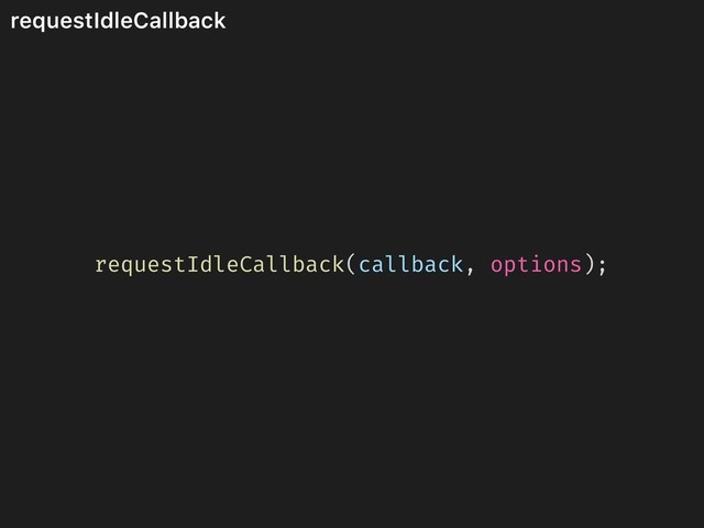 requestIdleCallback
requestIdleCallback(callback, options);
