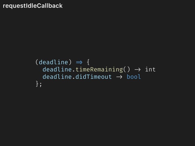 requestIdleCallback
(deadline) => {
deadline.timeRemaining() -> int
deadline.didTimeout -> bool
};
