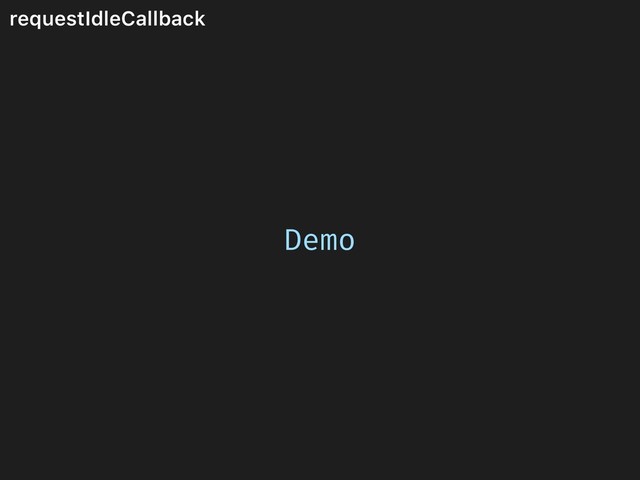 requestIdleCallback
Demo
