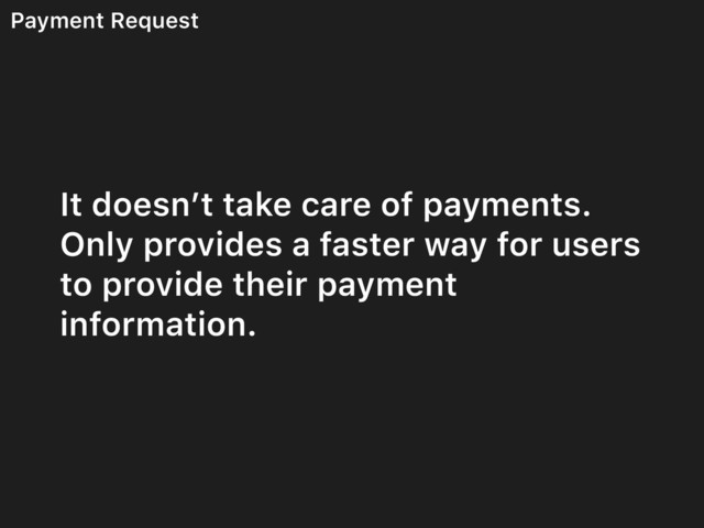 Payment Request
It doesn’t take care of payments.
Only provides a faster way for users
to provide their payment
information.
