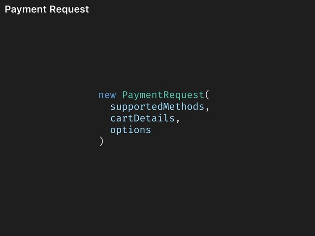 Payment Request
new PaymentRequest(
supportedMethods,
cartDetails,
options
)
