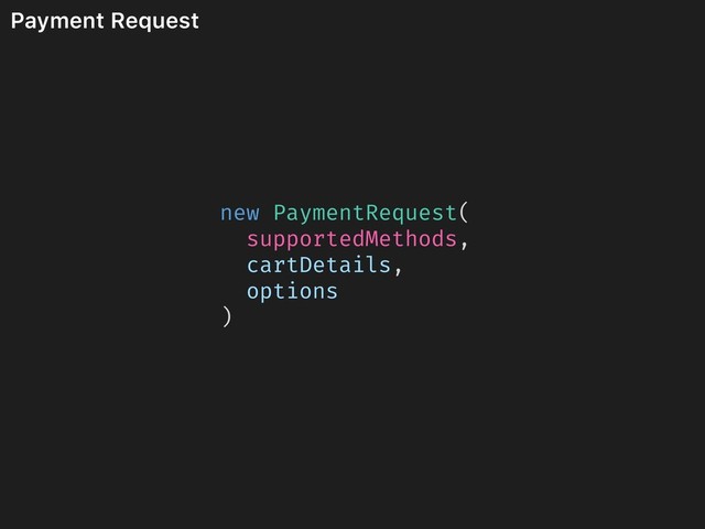 Payment Request
new PaymentRequest(
supportedMethods,
cartDetails,
options
)
