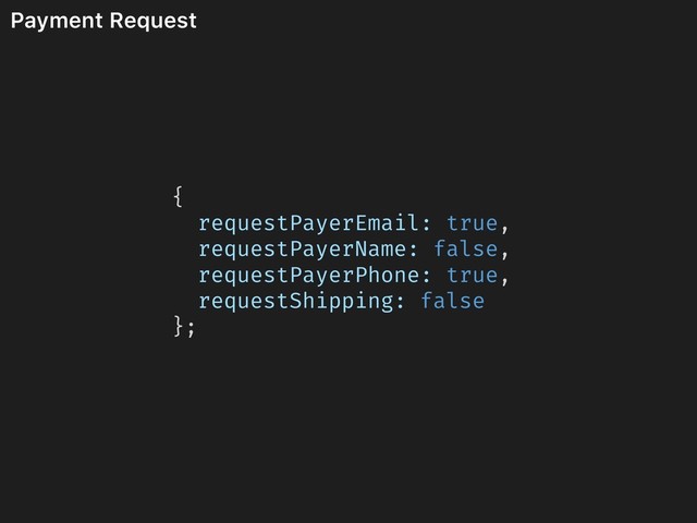 Payment Request
{
requestPayerEmail: true,
requestPayerName: false,
requestPayerPhone: true,
requestShipping: false
};
