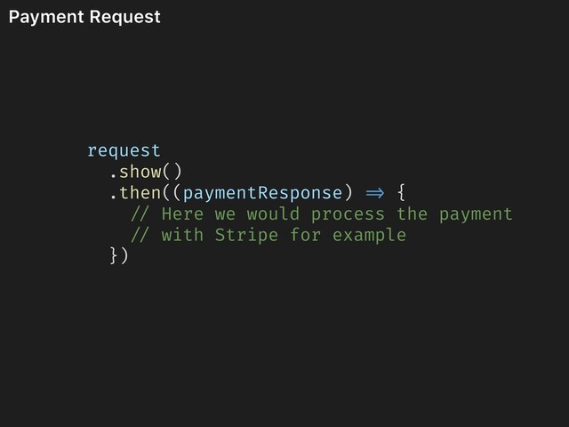 Payment Request
request
.show()
.then((paymentResponse) => {
// Here we would process the payment
// with Stripe for example
})
