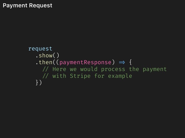 Payment Request
request
.show()
.then((paymentResponse) => {
// Here we would process the payment
// with Stripe for example
})
