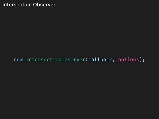 Intersection Observer
new IntersectionObserver(callback, options);
