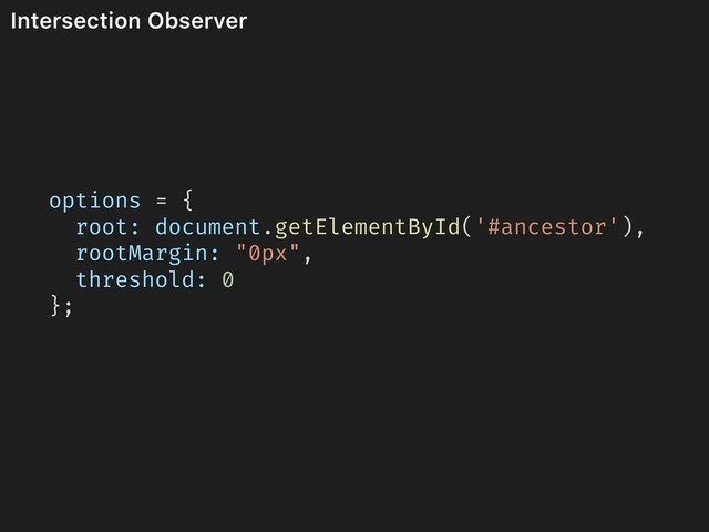 Intersection Observer
options = {
root: document.getElementById('#ancestor'),
rootMargin: "0px",
threshold: 0
};
