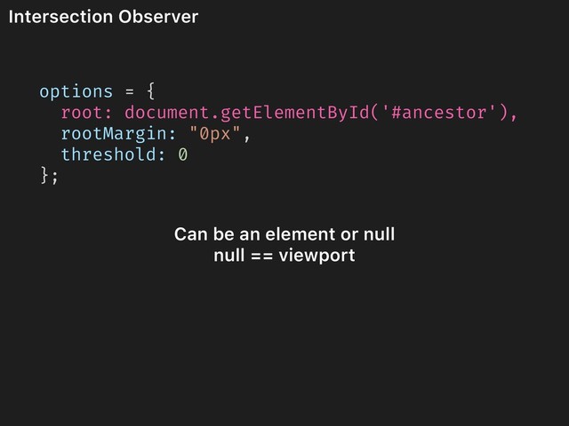 Intersection Observer
options = {
root: document.getElementById('#ancestor'),
rootMargin: "0px",
threshold: 0
};
Can be an element or null
null == viewport
