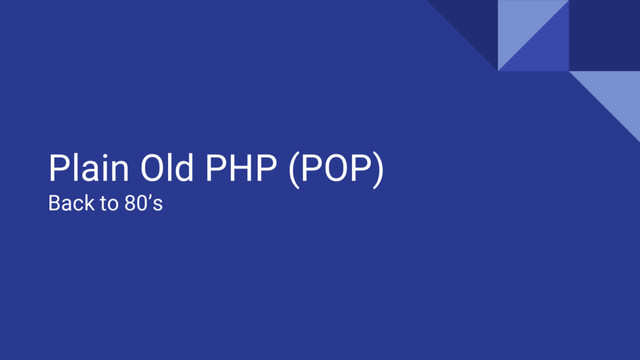 Plain Old PHP (POP)
Back to 80’s
