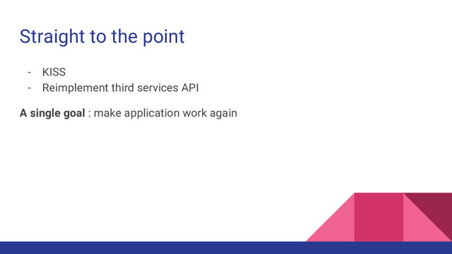 Straight to the point
- KISS
- Reimplement third services API
A single goal : make application work again

