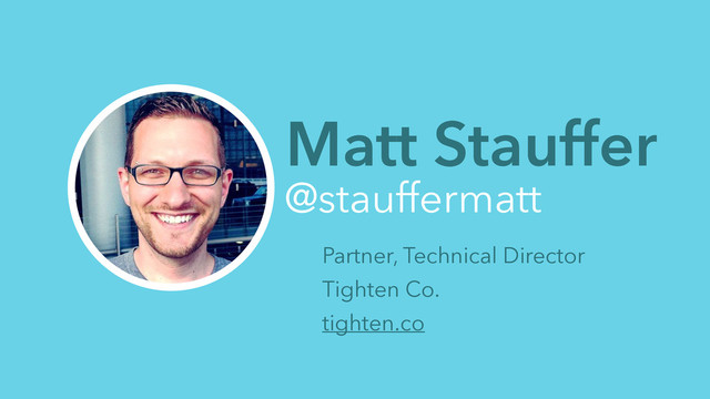 Matt Stauffer
@stauffermatt
Partner, Technical Director
Tighten Co.
tighten.co
