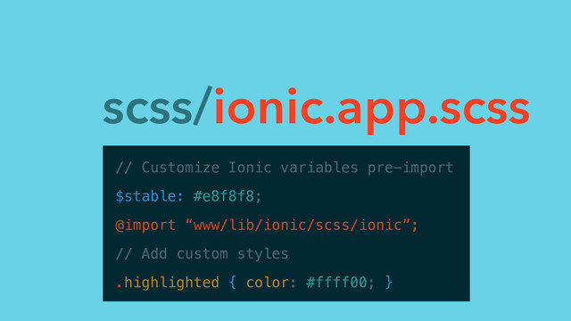 scss/ionic.app.scss
// Customize Ionic variables pre-import
$stable: #e8f8f8;
@import “www/lib/ionic/scss/ionic”;
// Add custom styles
.highlighted { color: #ffff00; }
