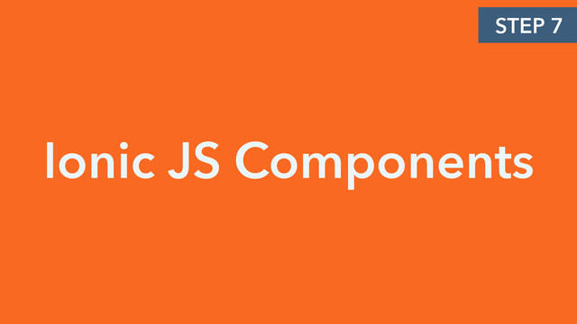 Ionic JS Components
STEP 7
