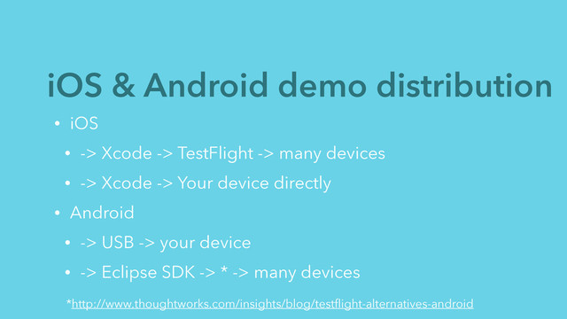 iOS & Android demo distribution
• iOS
• -> Xcode -> TestFlight -> many devices
• -> Xcode -> Your device directly
• Android
• -> USB -> your device
• -> Eclipse SDK -> * -> many devices
*http://www.thoughtworks.com/insights/blog/testﬂight-alternatives-android
