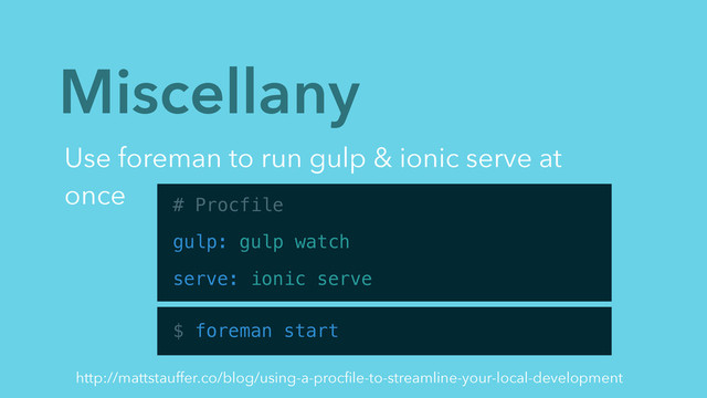 Miscellany
Use foreman to run gulp & ionic serve at
once # Procfile
gulp: gulp watch
serve: ionic serve
$ foreman start
http://mattstauffer.co/blog/using-a-procﬁle-to-streamline-your-local-development
