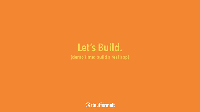 Let’s Build.
@stauffermatt
(demo time: build a real app)
