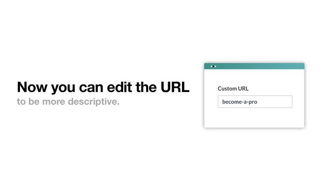 Now you can edit the URL
to be more descriptive.

