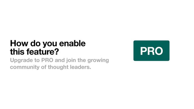 How do you enable
this feature?
Upgrade to PRO and join the growing
community of thought leaders.
PRO
