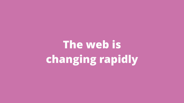 The web is
changing rapidly
