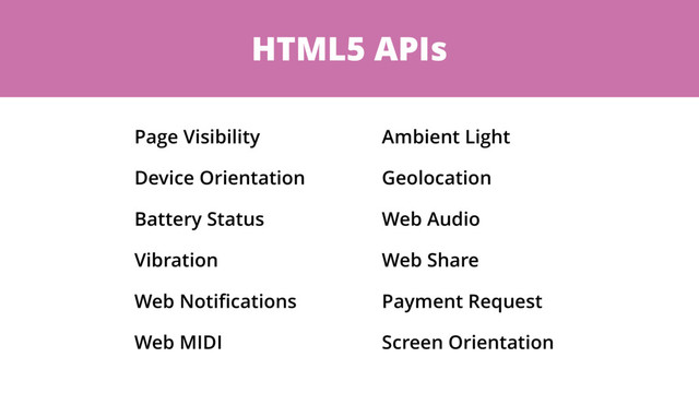 HTML5 APIs
Page Visibility
Device Orientation
Battery Status
Vibration
Web Notiﬁcations
Web MIDI
Ambient Light
Geolocation
Web Audio
Web Share
Payment Request
Screen Orientation
