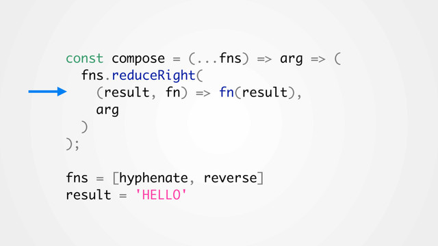 const compose = (...fns) => arg => (
fns.reduceRight(
(result, fn) => fn(result),
arg
)
);
fns = [hyphenate, reverse]
result = 'HELLO'
