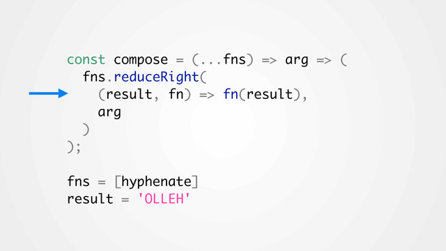 const compose = (...fns) => arg => (
fns.reduceRight(
(result, fn) => fn(result),
arg
)
);
fns = [hyphenate]
result = 'OLLEH'
