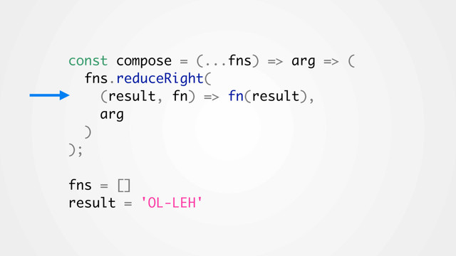const compose = (...fns) => arg => (
fns.reduceRight(
(result, fn) => fn(result),
arg
)
);
fns = []
result = 'OL-LEH'

